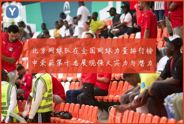 北京网球队在全国网球力量排行榜中荣获第十名展现强大实力与潜力