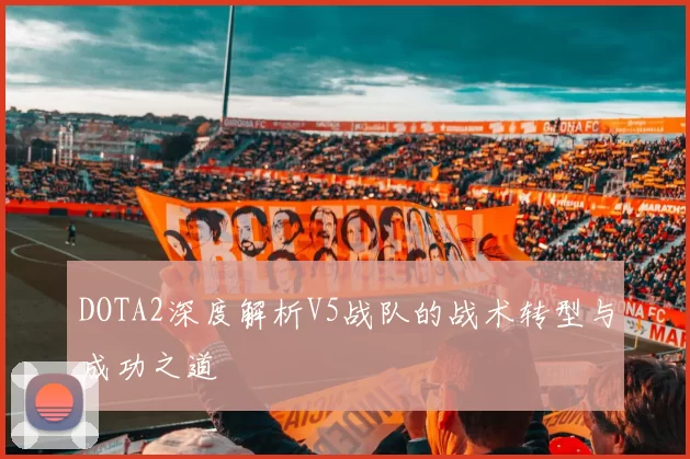 DOTA2深度解析V5战队的战术转型与成功之道