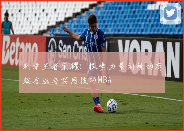 科学王者荣耀：探索力量训练的有效方法与实用技巧MBA