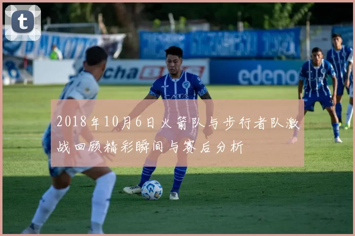 2018年10月6日火箭队与步行者队激战回顾精彩瞬间与赛后分析