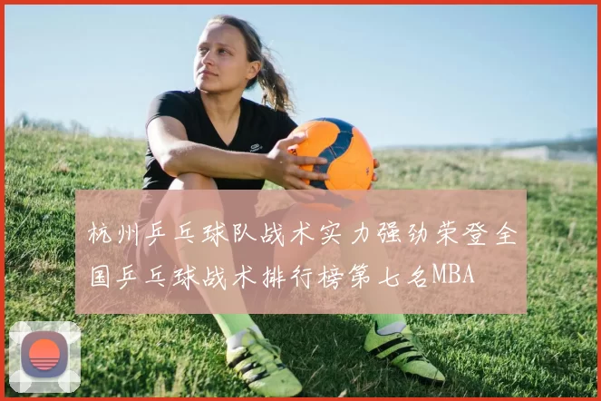 杭州乒乓球队战术实力强劲荣登全国乒乓球战术排行榜第七名MBA