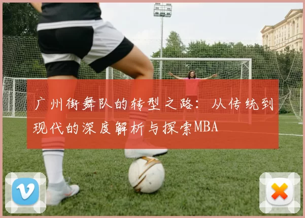 广州街舞队的转型之路：从传统到现代的深度解析与探索MBA