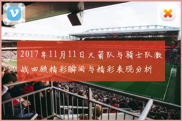 2017年11月11日火箭队与骑士队激战回顾精彩瞬间与精彩表现分析