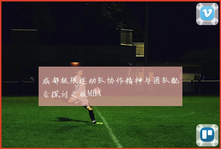 成都极限运动队协作精神与团队配合探讨之旅MBA