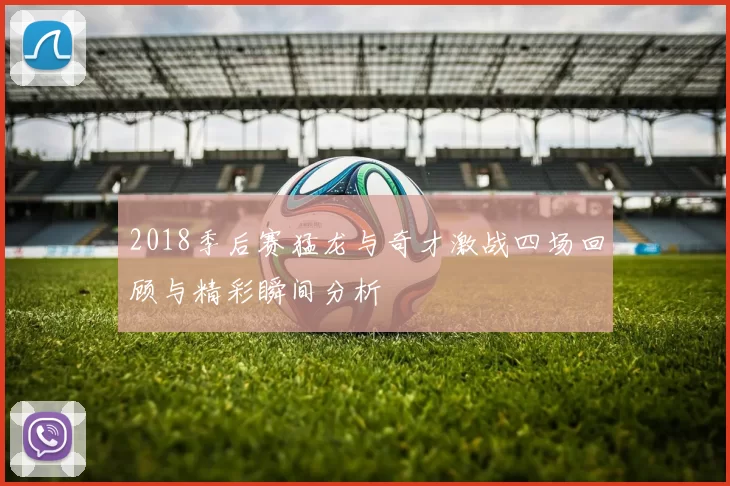 2018季后赛猛龙与奇才激战四场回顾与精彩瞬间分析